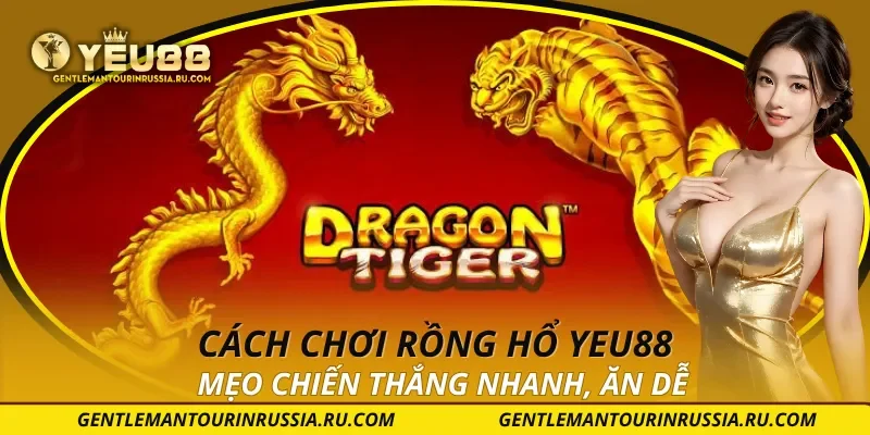 Cách chơi Rồng Hổ YEU88 – Mẹo Chiến Thắng Nhanh, Ăn Dễ 