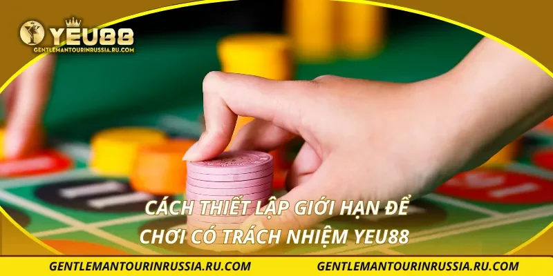 Cách thiết lập giới hạn để chơi có trách nhiệm YEU88